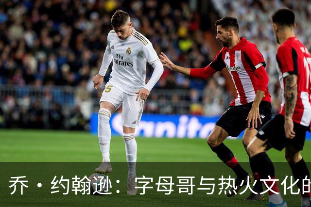 乔·约翰逊：字母哥与热火文化的完美契合